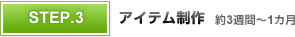 STEP3 アイテム制作 約3週間〜1カ月