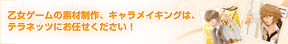 乙女ゲームの素材制作、キャラメイキングは、テラネッツにお任せください！